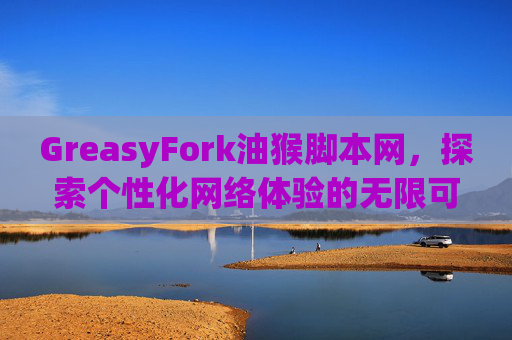 GreasyFork油猴脚本网，探索个性化网络体验的无限可能